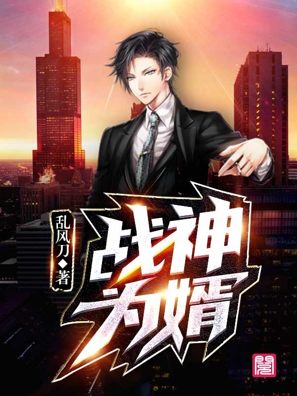 《战神为婿》&（完整全文在线免费阅读）【全章节】