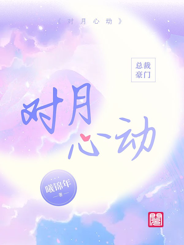 《对月心动》&（完整全文在线免费阅读）【全章节】
