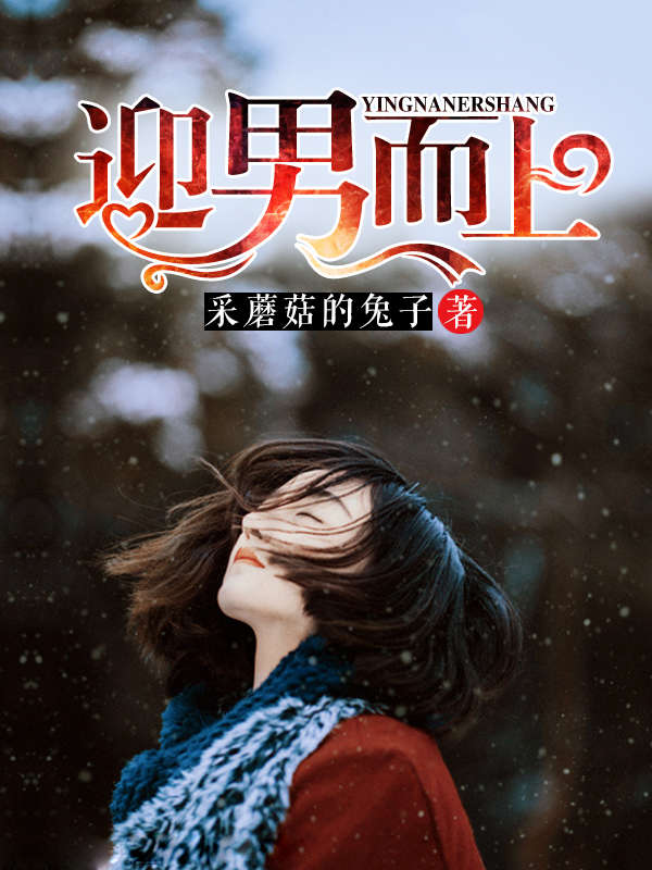 （完整）&《迎男而上》&（全文免费阅读）【全章节】
