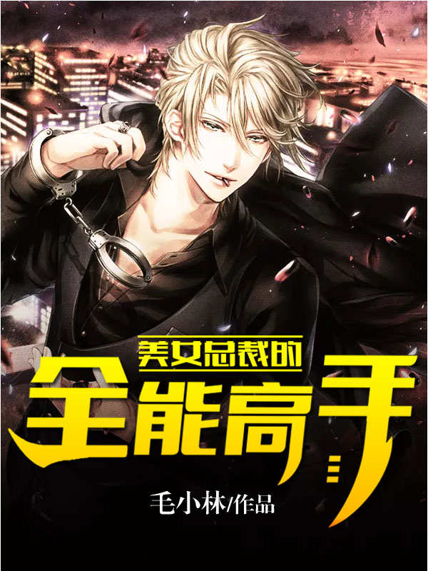 《美女总裁的全能高手》全文免费阅读【全章节】【完整】