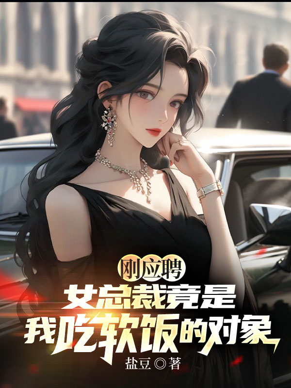 刚应聘，女总裁竟是我吃软饭的对象